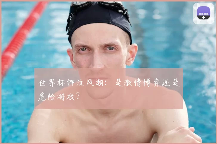 世界杯押注风潮:是激情博弈还是危险游戏?