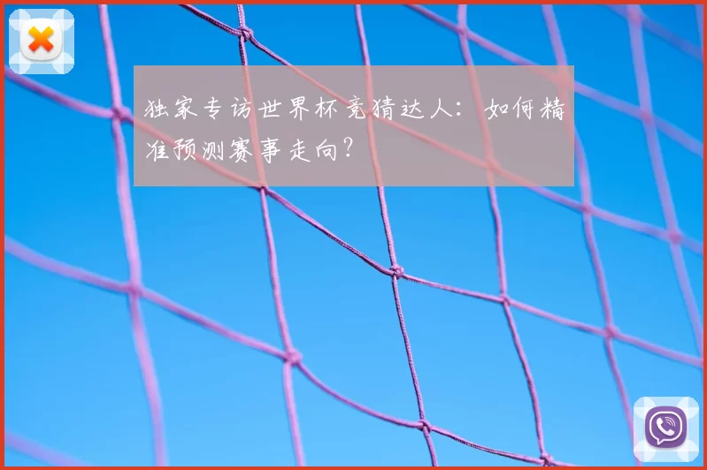 独家专访世界杯竞猜达人：如何精准预测赛事走向？
