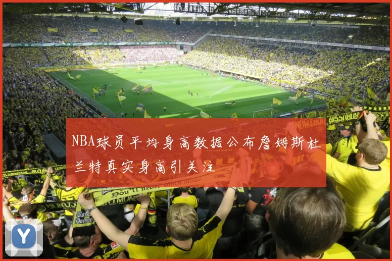 NBA球员平均身高数据公布詹姆斯杜兰特真实身高引关注