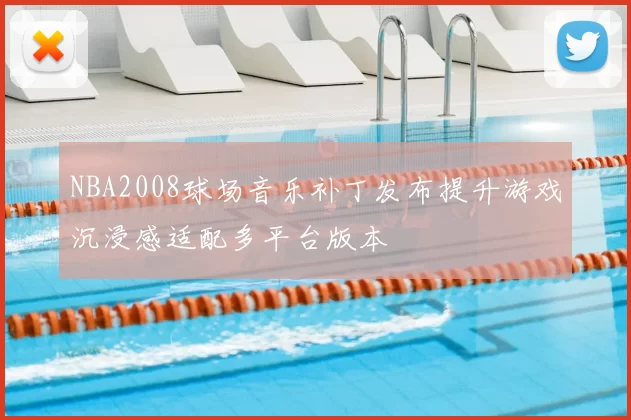 NBA2008球场音乐补丁发布提升游戏沉浸感适配多平台版本