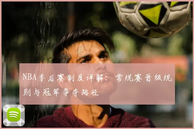 NBA季后赛制度详解：常规赛晋级规则与冠军争夺路径