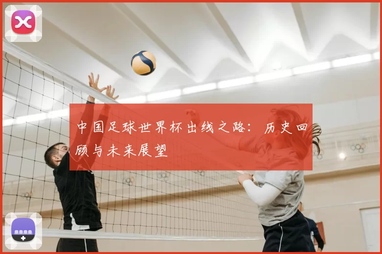 中国足球世界杯出线之路：历史回顾与未来展望