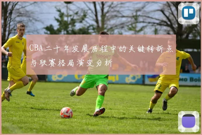 CBA二十年发展历程中的关键转折点与联赛格局演变分析