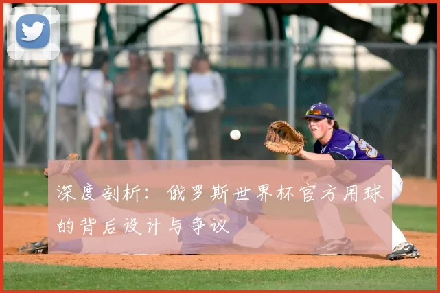 深度剖析：俄罗斯世界杯官方用球的背后设计与争议