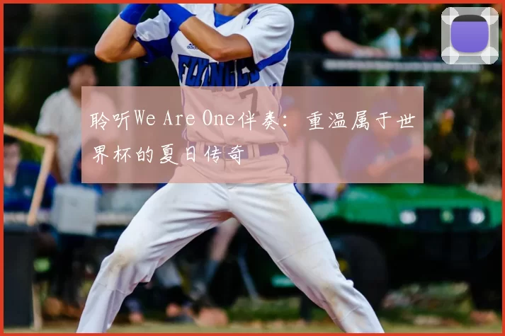 聆听We Are One伴奏:重温属于世界杯的夏日传奇