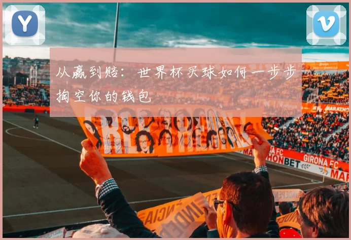 从赢到赔：世界杯买球如何一步步掏空你的钱包