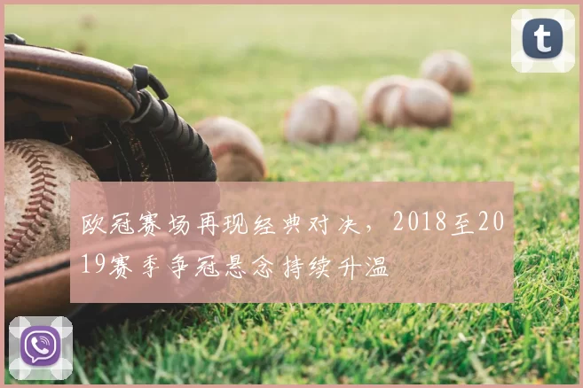 欧冠赛场再现经典对决,2018至2019赛季争冠悬念持续升温