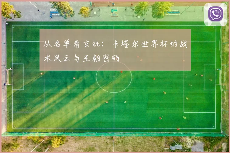 从名单看玄机：卡塔尔世界杯的战术风云与王朝密码