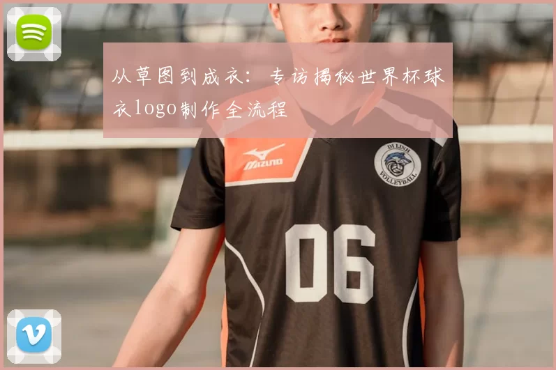 从草图到成衣：专访揭秘世界杯球衣logo制作全流程