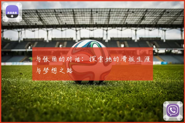 与张丽的对话：探索她的滑板生涯与梦想之路