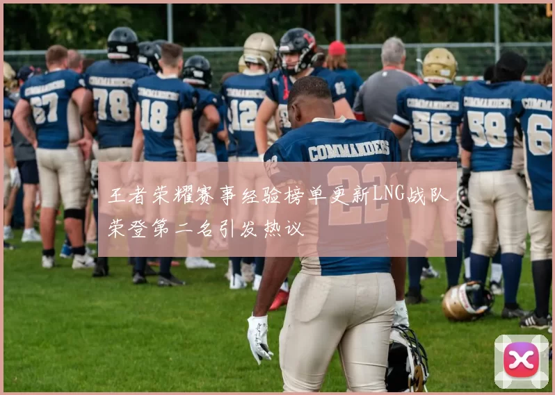 王者荣耀赛事经验榜单更新LNG战队荣登第二名引发热议