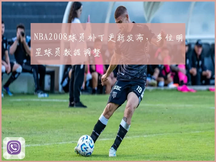 NBA2008球员补丁更新发布，多位明星球员数据调整