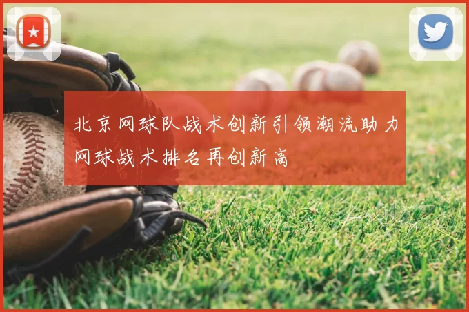 北京网球队战术创新引领潮流助力网球战术排名再创新高