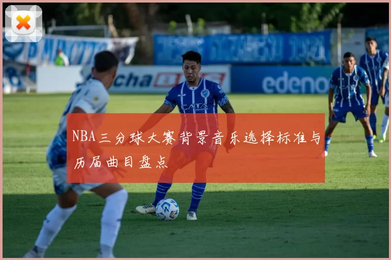 NBA三分球大赛背景音乐选择标准与历届曲目盘点