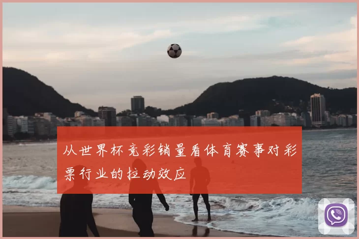 从世界杯竞彩销量看体育赛事对彩票行业的拉动效应