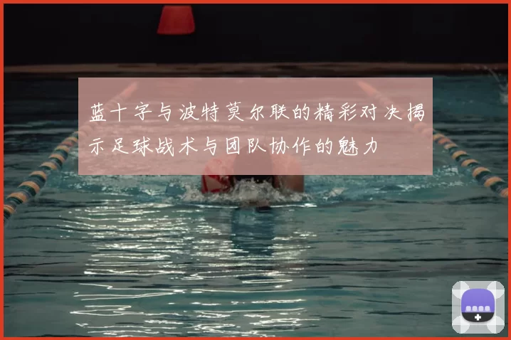 蓝十字与波特莫尔联的精彩对决揭示足球战术与团队协作的魅力