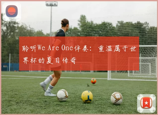 聆听We Are One伴奏:重温属于世界杯的夏日传奇