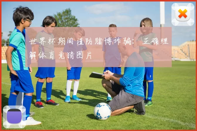 世界杯期间谨防赌博诈骗:正确理解体育竞猜图片