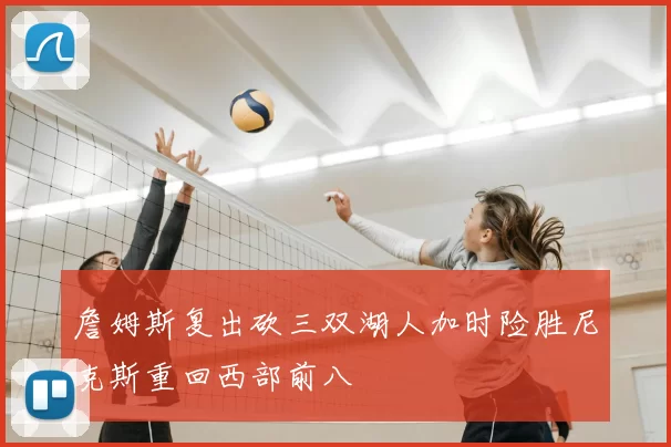 詹姆斯复出砍三双湖人加时险胜尼克斯重回西部前八