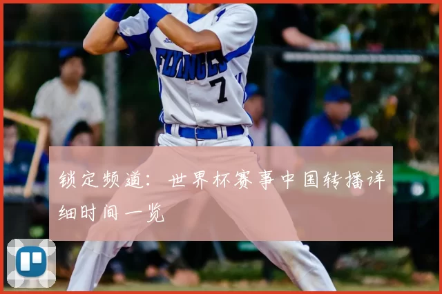 锁定频道:世界杯赛事中国转播详细时间一览