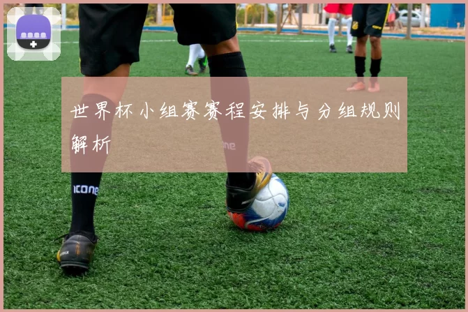 世界杯小组赛赛程安排与分组规则解析