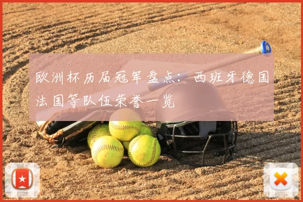欧洲杯历届冠军盘点：西班牙德国法国等队伍荣誉一览