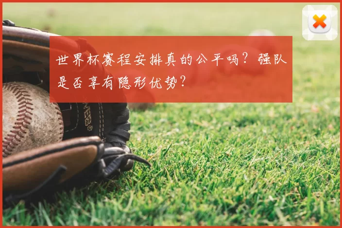 世界杯赛程安排真的公平吗?强队是否享有隐形优势?