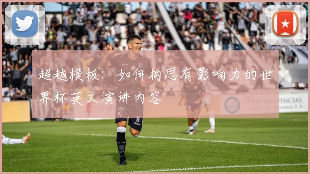 超越模板：如何构思有影响力的世界杯英文演讲内容