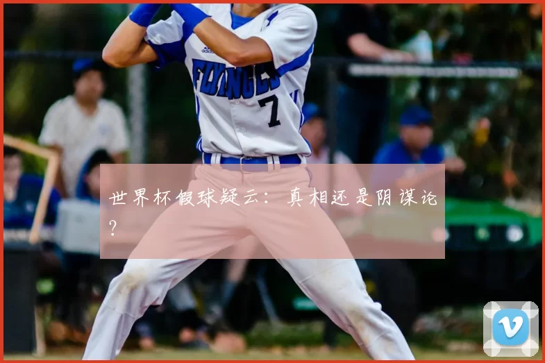 世界杯假球疑云:真相还是阴谋论?
