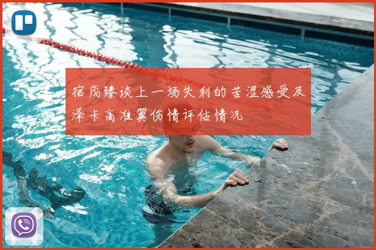 宿茂臻谈上一场失利的苦涩感受及泽卡高准翼伤情评估情况