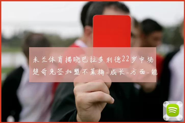 米兰体育揭晓巴拉多利德22岁中场楚奇免签加盟不莱梅_成长_方面_能力