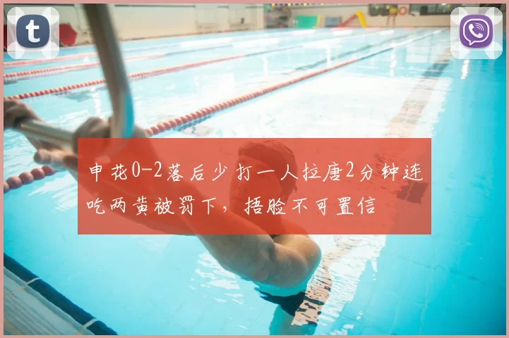 申花0-2落后少打一人拉唐2分钟连吃两黄被罚下，捂脸不可置信