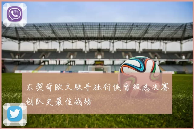 东契奇欧文联手独行侠晋级总决赛创队史最佳战绩