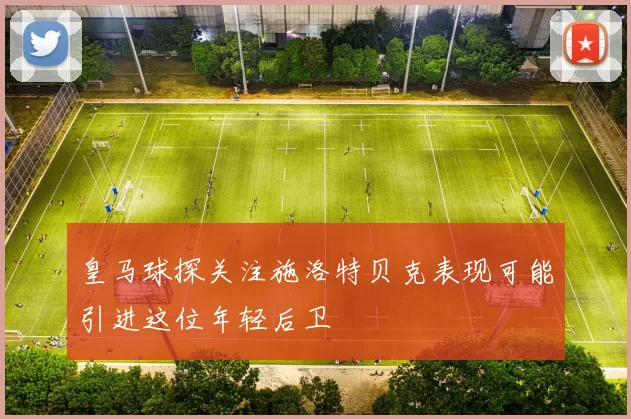 皇马球探关注施洛特贝克表现可能引进这位年轻后卫