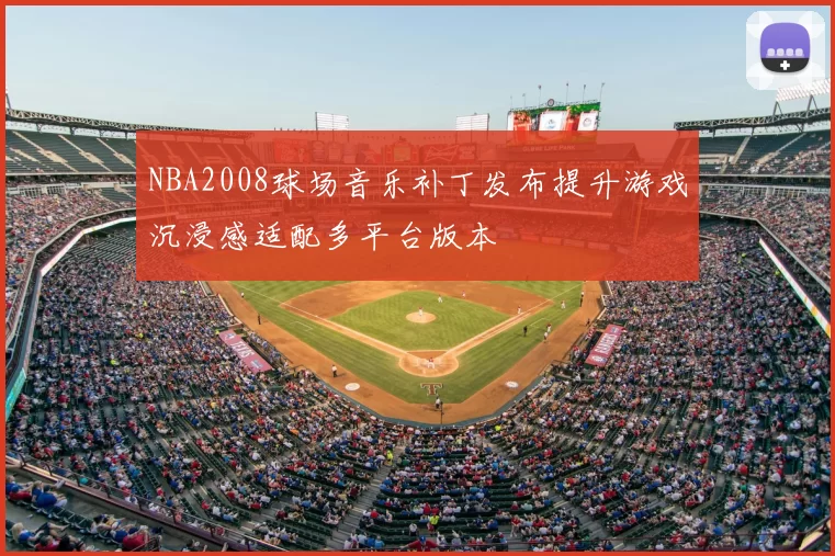 NBA2008球场音乐补丁发布提升游戏沉浸感适配多平台版本