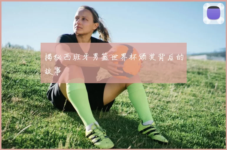 揭秘西班牙男篮世界杯颁奖背后的故事