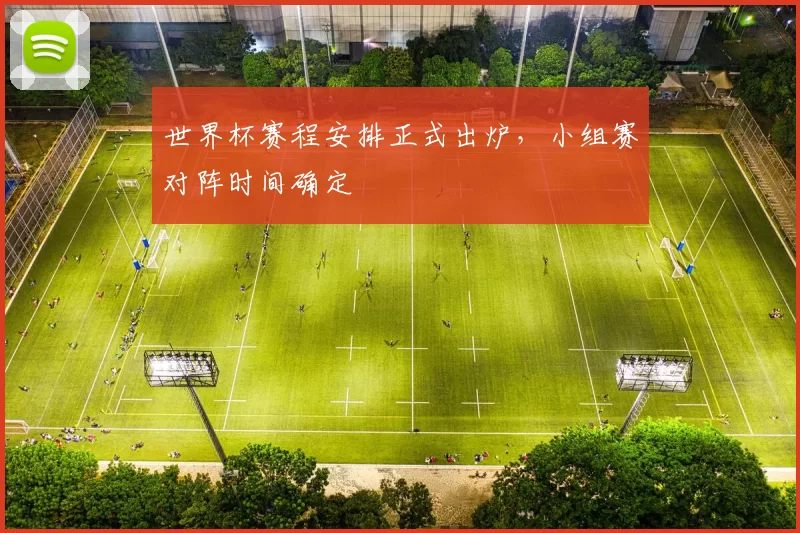 世界杯赛程安排正式出炉,小组赛对阵时间确定