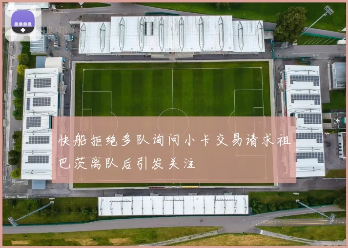 快船拒绝多队询问小卡交易请求祖巴茨离队后引发关注