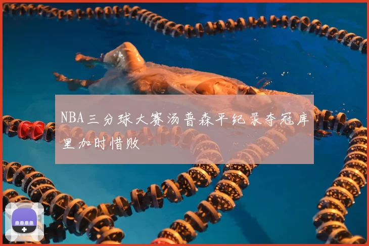 NBA三分球大赛汤普森平纪录夺冠库里加时惜败