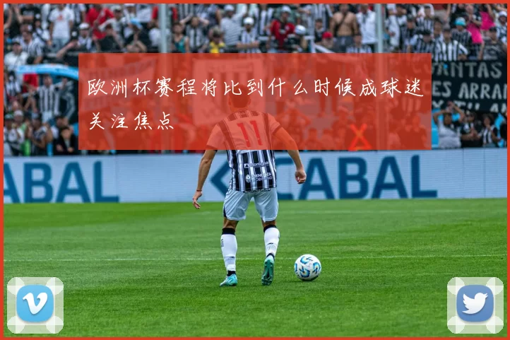 欧洲杯赛程将比到什么时候成球迷关注焦点