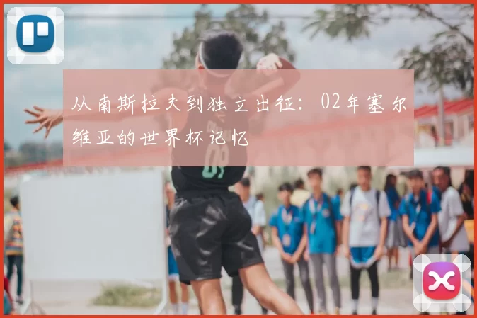 从南斯拉夫到独立出征：02年塞尔维亚的世界杯记忆