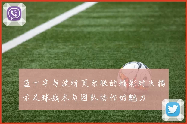 蓝十字与波特莫尔联的精彩对决揭示足球战术与团队协作的魅力