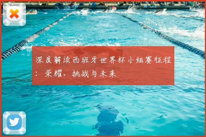 深度解读西班牙世界杯小组赛征程:荣耀、挑战与未来