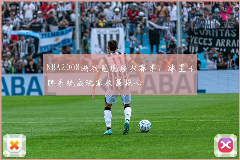 NBA2008游戏重现经典赛季,球星卡牌系统成玩家收集核心