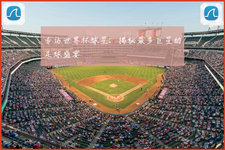 专访世界杯球星：揭秘最多巨星的足球盛宴
