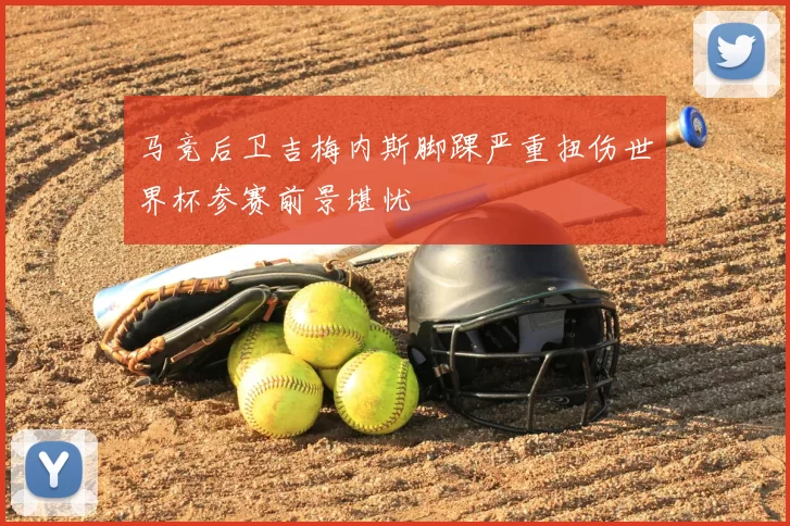马竞后卫吉梅内斯脚踝严重扭伤世界杯参赛前景堪忧