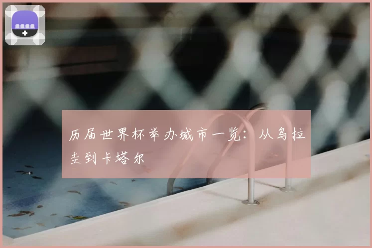 历届世界杯举办城市一览：从乌拉圭到卡塔尔