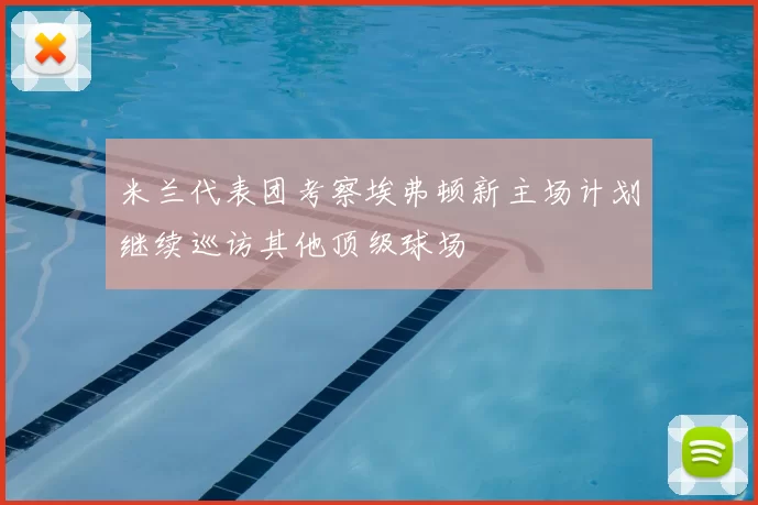 米兰代表团考察埃弗顿新主场计划继续巡访其他顶级球场
