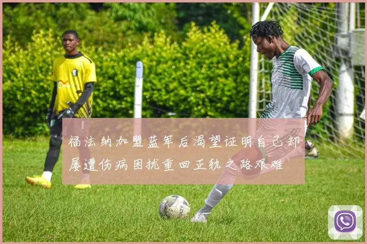 福法纳加盟蓝军后渴望证明自己却屡遭伤病困扰重回正轨之路艰难