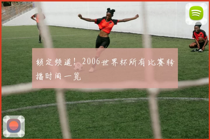 锁定频道!2006世界杯所有比赛转播时间一览